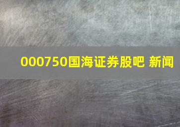 000750国海证券股吧 新闻